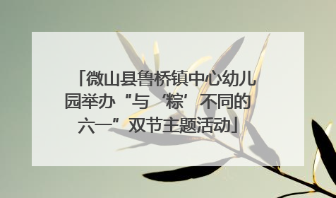微山县鲁桥镇中心幼儿园举办“与‘粽’不同的六一”双节主题活动