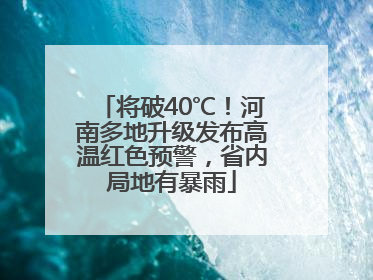将破40℃！河南多地升级发布高温红色预警，省内局地有暴雨
