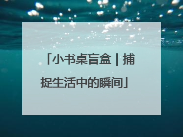 小书桌盲盒｜捕捉生活中的瞬间