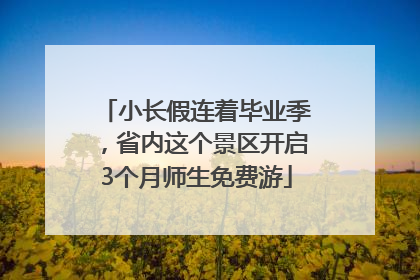 小长假连着毕业季，省内这个景区开启3个月师生免费游