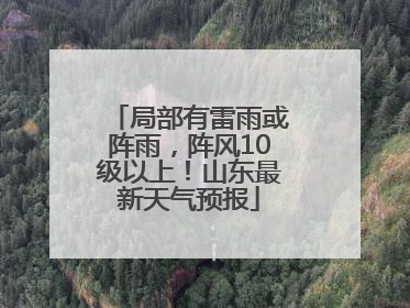 局部有雷雨或阵雨，阵风10级以上！山东最新天气预报