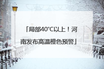 局部40℃以上！河南发布高温橙色预警