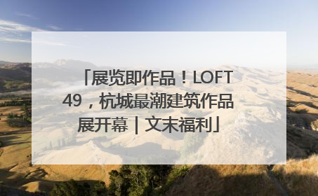 展览即作品！LOFT49，杭城最潮建筑作品展开幕｜文末福利