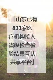 山东已有831家医疗机构接入省级检查检验结果互认共享平台