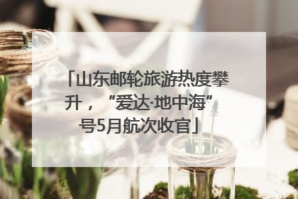 山东邮轮旅游热度攀升，“爱达·地中海”号5月航次收官