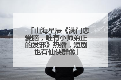 山海星辰《满门恋爱脑，唯有小师弟正的发邪》热播，短剧也有仙侠群像