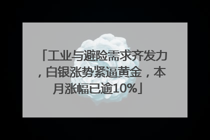 工业与避险需求齐发力，白银涨势紧逼黄金，本月涨幅已逾10%