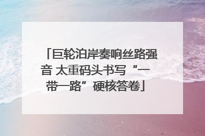 巨轮泊岸奏响丝路强音 太重码头书写“一带一路”硬核答卷