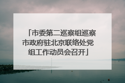 市委第二巡察组巡察市政府驻北京联络处党组工作动员会召开