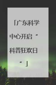 广东科学中心开启“科普狂欢日”