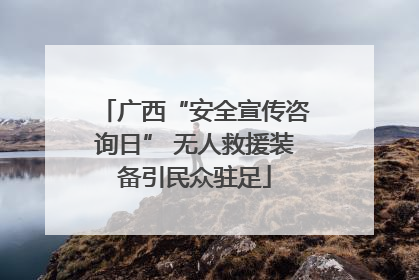 广西“安全宣传咨询日” 无人救援装备引民众驻足