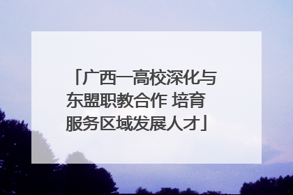 广西一高校深化与东盟职教合作 培育服务区域发展人才