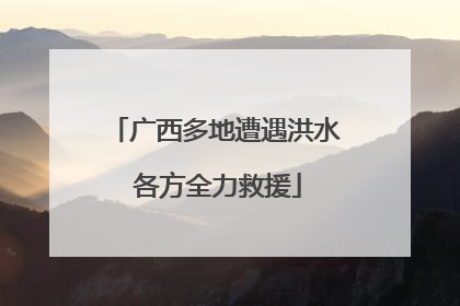 广西多地遭遇洪水 各方全力救援