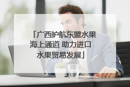 广西护航东盟水果海上通道 助力进口水果贸易发展
