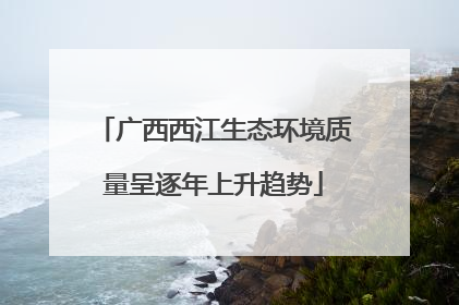 广西西江生态环境质量呈逐年上升趋势