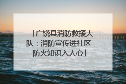 广饶县消防救援大队：消防宣传进社区 防火知识入人心