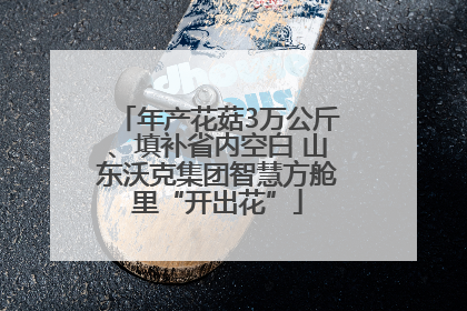 年产花菇3万公斤、填补省内空白 山东沃克集团智慧方舱里“开出花”