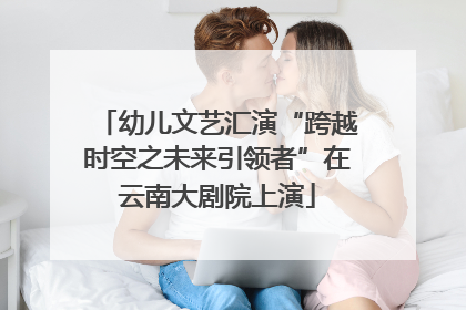 幼儿文艺汇演“跨越时空之未来引领者”在云南大剧院上演