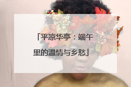 平凉华亭：端午里的温情与乡愁