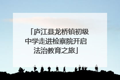 庐江县龙桥镇初级中学走进检察院开启法治教育之旅