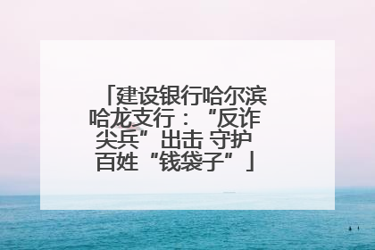 建设银行哈尔滨哈龙支行：“反诈尖兵”出击 守护百姓“钱袋子”