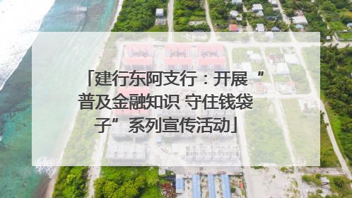 建行东阿支行：开展“普及金融知识 守住钱袋子”系列宣传活动