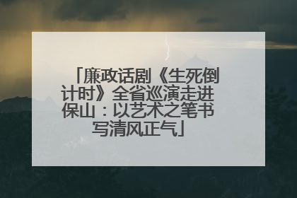 廉政话剧《生死倒计时》全省巡演走进保山：以艺术之笔书写清风正气