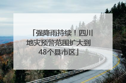 强降雨持续！四川地灾预警范围扩大到48个县市区