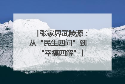 张家界武陵源：从“民生四问”到“幸福四解”