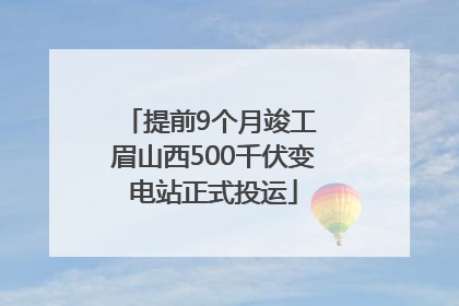 提前9个月竣工 眉山西500千伏变电站正式投运