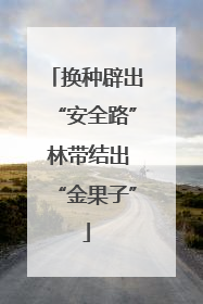 换种辟出“安全路” 林带结出“金果子”