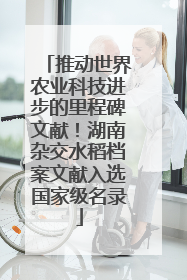 推动世界农业科技进步的里程碑文献！湖南杂交水稻档案文献入选国家级名录