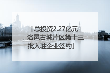 总投资2.27亿元，洛邑古城片区第十三批入驻企业签约