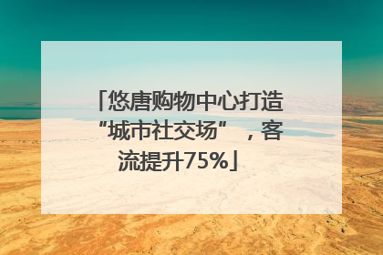 悠唐购物中心打造“城市社交场”，客流提升75%