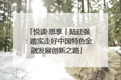 悦读·思享丨陆建强：踏实走好中国特色金融发展创新之路