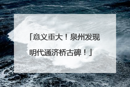 意义重大！泉州发现明代通济桥古碑！