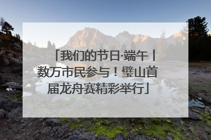 我们的节日·端午丨数万市民参与！璧山首届龙舟赛精彩举行