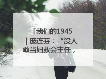 我们的1945｜庞连芬：“没人敢当妇救会主任，我敢！”
