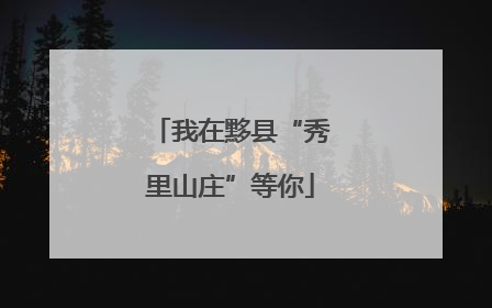 我在黟县“秀里山庄”等你