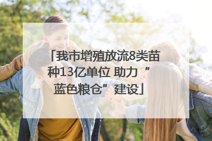 我市增殖放流8类苗种13亿单位 助力“蓝色粮仓”建设
