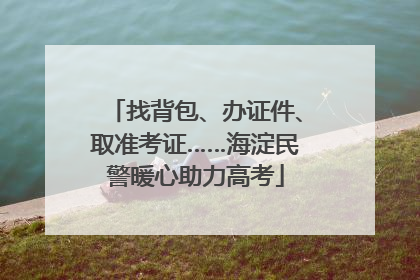 找背包、办证件、取准考证……海淀民警暖心助力高考