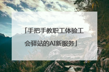 手把手教职工体验工会驿站的AI新服务