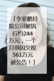 李亚鹏持股公司被执行约244万元，一个月前因欠税561万元被公告！