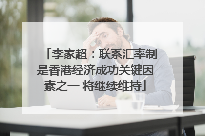 李家超：联系汇率制是香港经济成功关键因素之一 将继续维持