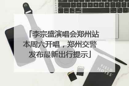李宗盛演唱会郑州站本周六开唱，郑州交警发布最新出行提示