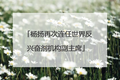 杨扬再次连任世界反兴奋剂机构副主席