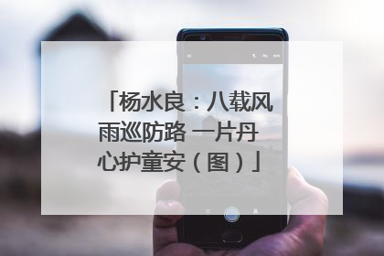 杨水良：八载风雨巡防路 一片丹心护童安（图）