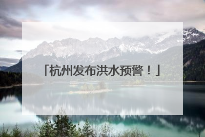 杭州发布洪水预警！