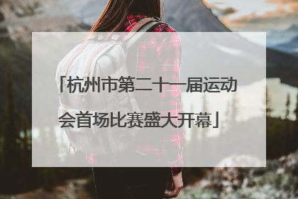 杭州市第二十一届运动会首场比赛盛大开幕