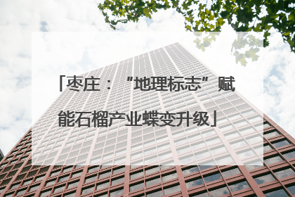 枣庄：“地理标志”赋能石榴产业蝶变升级